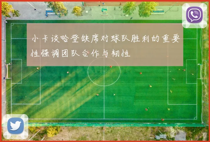 小卡谈哈登缺席对球队胜利的重要性强调团队合作与韧性