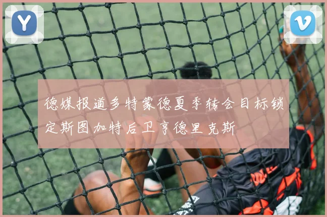 德媒报道多特蒙德夏季转会目标锁定斯图加特后卫亨德里克斯