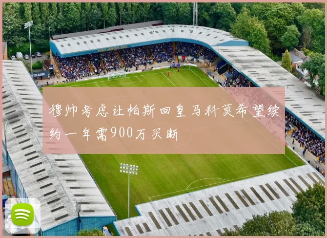 穆帅考虑让帕斯回皇马科莫希望续约一年需900万买断