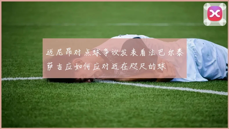 迈尼昂对点球争议发表看法巴尔泰萨吉应如何应对近在咫尺的球