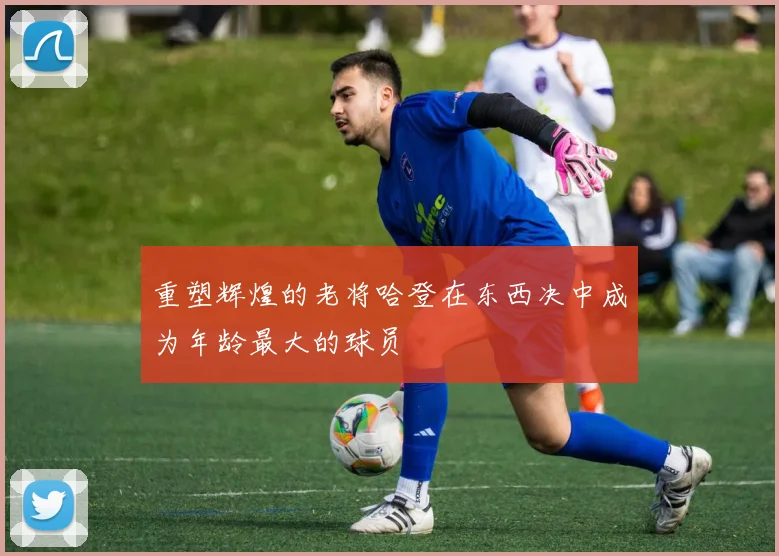 重塑辉煌的老将哈登在东西决中成为年龄最大的球员