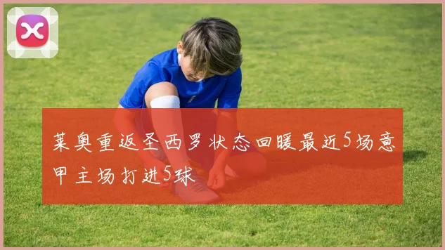 莱奥重返圣西罗状态回暖最近5场意甲主场打进5球