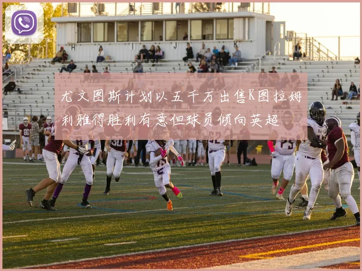 尤文图斯计划以五千万出售K图拉姆利雅得胜利有意但球员倾向英超